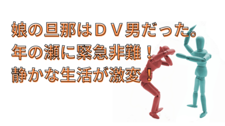 【離婚問題】娘の旦那はまさかのＤＶ男だった。【シニア】