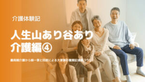 【介護体験記】人生山あり谷あり:介護編4【娘一家と同居】