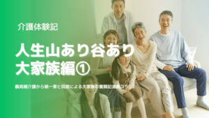 【介護体験記】人生山あり谷あり:大家族編1【娘一家と同居】
