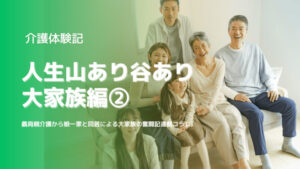 【介護体験記】人生山あり谷あり:大家族編2【娘一家と同居】