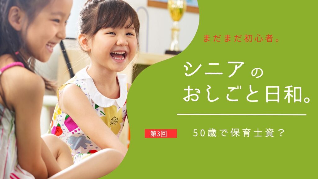 シニアのおしごと日和：第3回「50歳で保育士の資格を取得してみた」