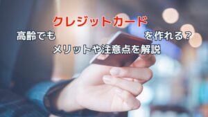 高齢者はクレジットカードを作れない？審査や使用上の注意点を解説