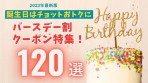 【2024年最新】誕生日割・バースデー割でお得!目的別120選【随時更新】