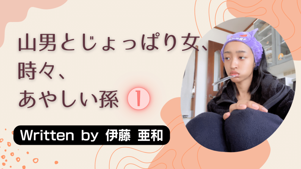 山男とじょっぱり女、ときどき、あやしい孫①