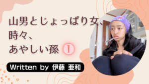 山男とじょっぱり女、ときどき、あやしい孫①