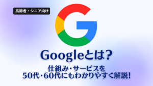 Googleとは?仕組みやサービスを50代・60代にもわかりやすく解説!