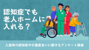 認知症でも老人ホームに入れる?入居した際の認知症や介護度合いに関するアンケート調査を実施