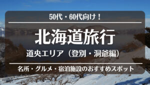 50代・60代向け!北海道旅行!道央エリア(登別・洞爺編)名所・グルメ・宿泊施設のおすすめスポット