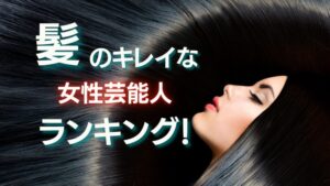 1006人に調査:髪のキレイな女性芸能人ランキング!
