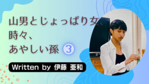 山男とじょっぱり女、ときどき、あやしい孫③
