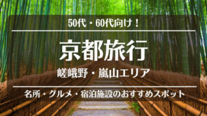 50代・60代向け!京都旅行!<嵐山・嵯峨野>名所・グルメ・宿泊施設のおすすめスポット